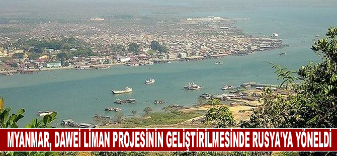Myanmar, Dawei liman projesinin geliştirilmesinde Rusya'ya yöneldi
