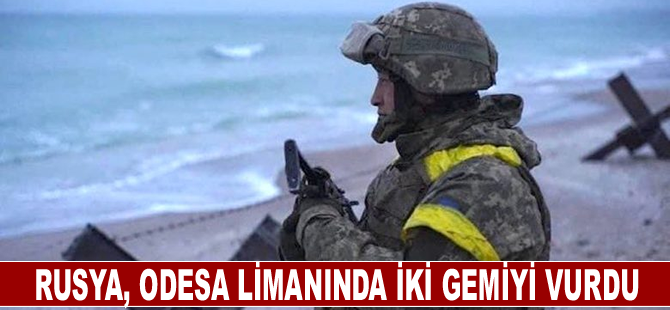 Rusya, Odesa limanında iki gemiyi vurdu