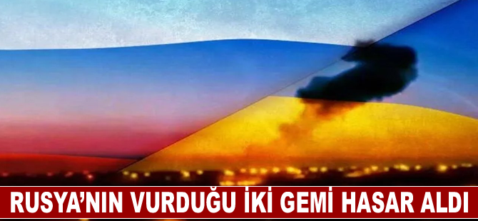 Rusya’nın vurduğu iki gemi hasar aldı