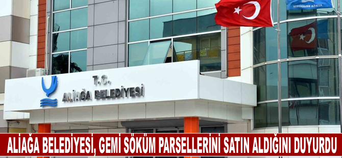 Aliağa Belediyesi, gemi söküm parsellerini satın aldığını duyurdu