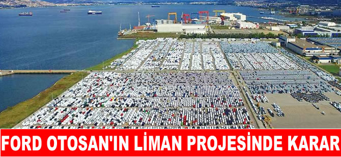 Ford Otosan’nın  liman projesine  'ÇED Olumlu' kararı