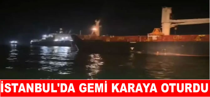 Mozambik'e giden gemi İstanbul’da karaya oturdu