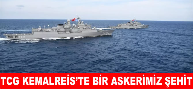 TCG Kemalreis gemisinde 1 asker şehit oldu