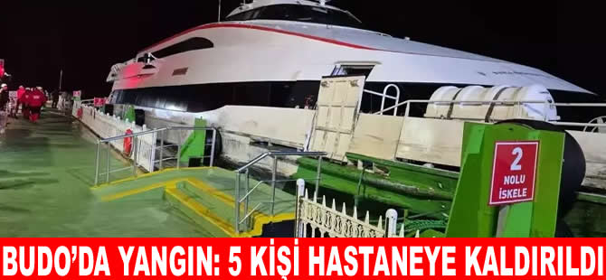BUDO feribotunda yangın: 5 kişi hastaneye kaldırıldı