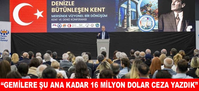 “Gemilere şu ana kadar 16 milyon dolar ceza yazdık”