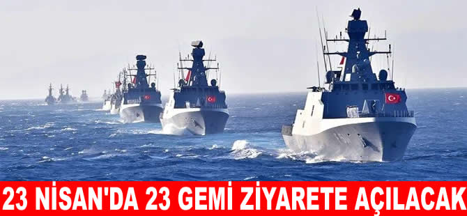 23 Nisan'da 23 gemi limanlarda ziyarete açılacak
