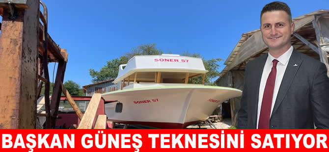 Başkan Güneş kendi yaptığı teknesini satıyor