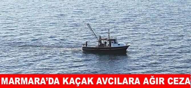 Marmara’da kaçak balık avlayanlara ağır ceza