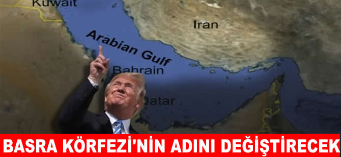 Trump, şimdi de kafayı Basra Körfezi'nin adına taktı