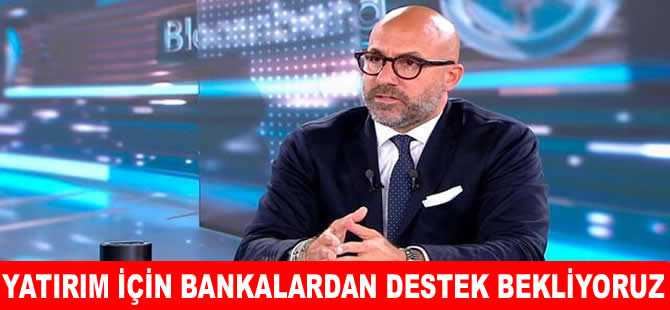 Kalelioğlu: Yatırım için bankalardan destek bekliyoruz"