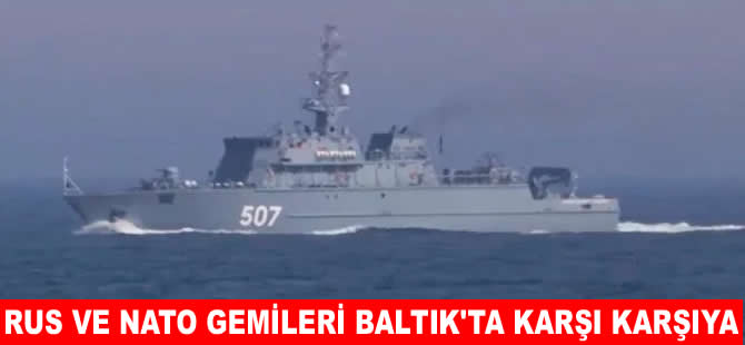 Baltık’ta Rusya ve NATO savaş gemileri karşı karşıya