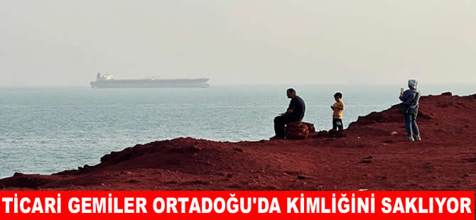 Ticari gemilerden Ortadoğu’da kimlik maskelemesi