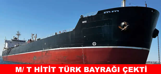 M/ T HİTİT adlı tanker Türk bayrağına geçti