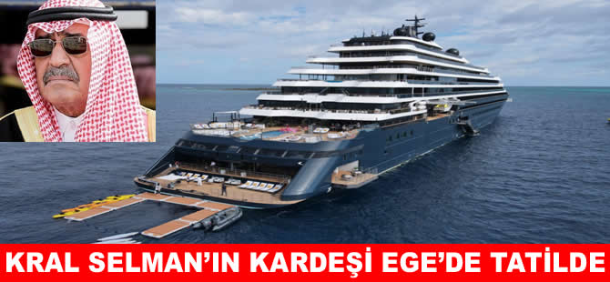 Suudi Prens Mukrin bin Abdülaziz dev yatıyla Ege'de tatilde