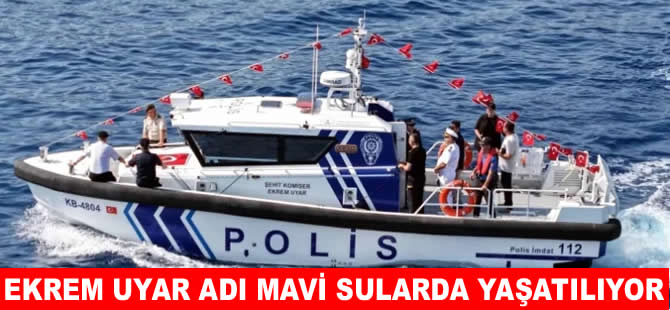 Şehit Komiser Ekrem Uyar’ın adı denizlerde yaşayacak