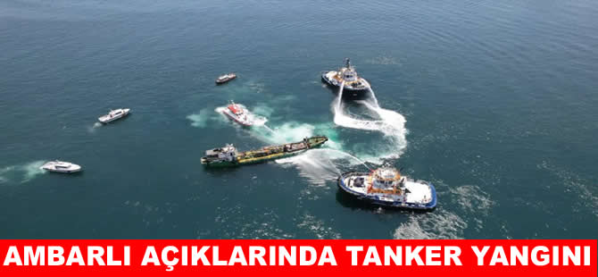 İstanbul Ambarlı açıklarında tankerde yangın çıktı