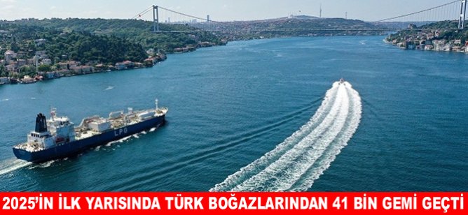 2025’in ilk yarısında Türk boğazlarından 41 bin gemi geçti