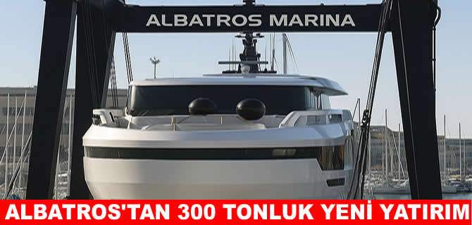 Albatros Marina’dan yat sektörüne 300 tonluk yeni yatırım