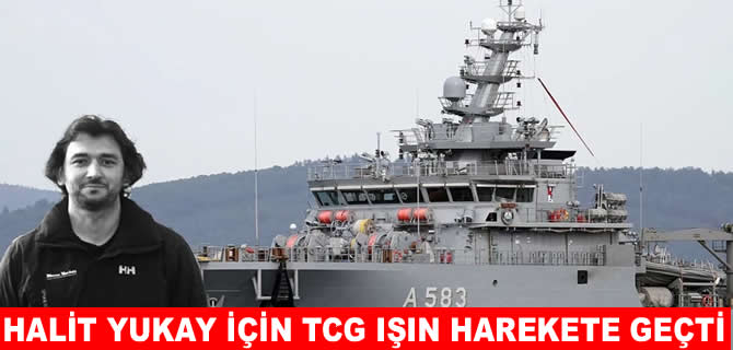 Halit Yukay için 'TCG Işın' harekete geçti