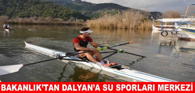 Bakanlık Dalyan’a su sporları merkezi kuruyor