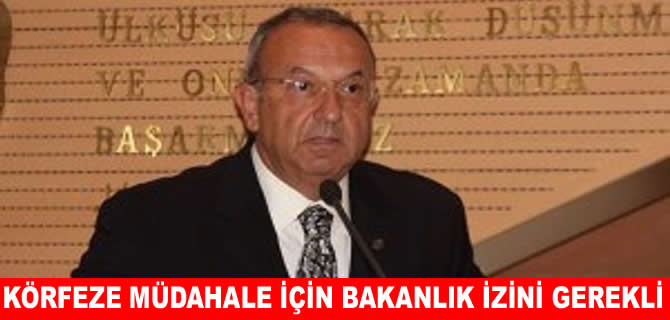 Bezirgan: Körfeze müdahale için Bakanlık izni şart!