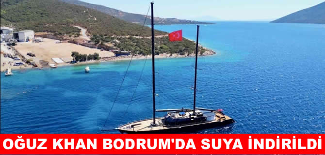 Yapımı 7 yıl süren Oğzu Khan Bodrum’da suya indirildi