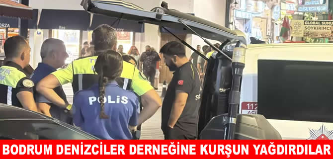 Bodrum Denizciler Derneği’ne kurşun yağdırdılar