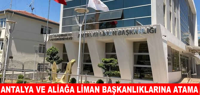 Antalya ve Aliağa Liman başkanlıklarında koltuk değişimi!