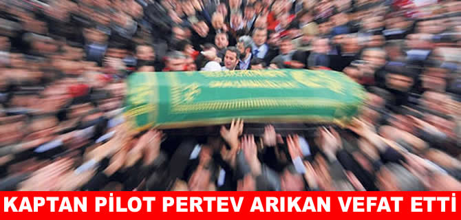 Kaptan Pilot Pertev Arıkan vefat etti