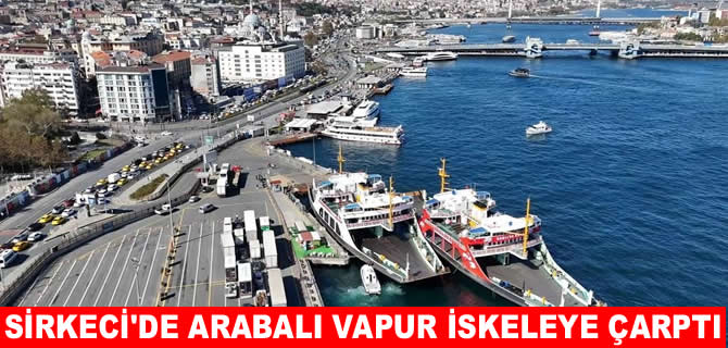 Sirkeci'de arabalı vapur iskeleye çarptı