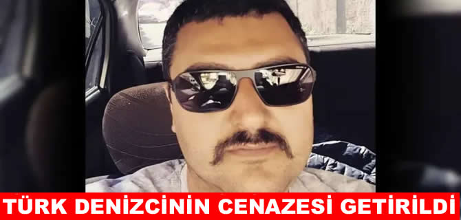 Çalıştığı gemide hayatını kaybeden denizcinin cenazesi Türkiye’de