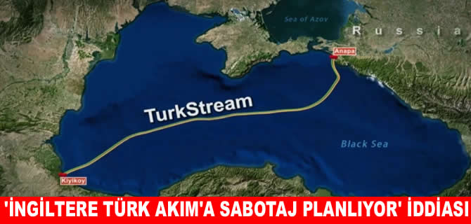 Rus istihbaratından ‘İngiltere, Türkakım'a sabotaj planlıyor’ iddiası