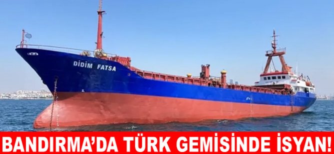 Bandırma’da Türk Gemisinde isyan!