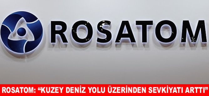 Rosatom: “Kuzey Deniz Yolu üzerinden sevkiyatı arttı”