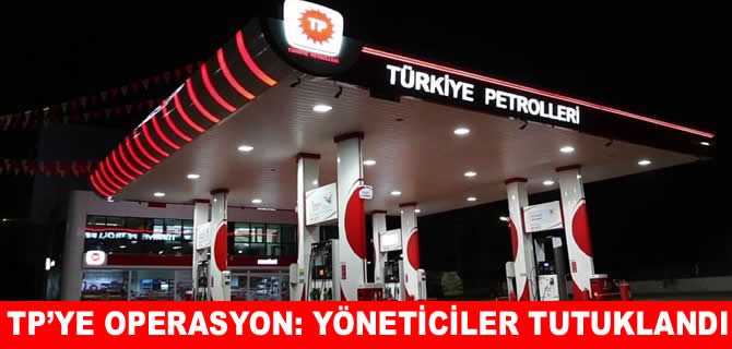 Türkiye Petrolleri'ne operasyon: Yöneticiler tutuklandı