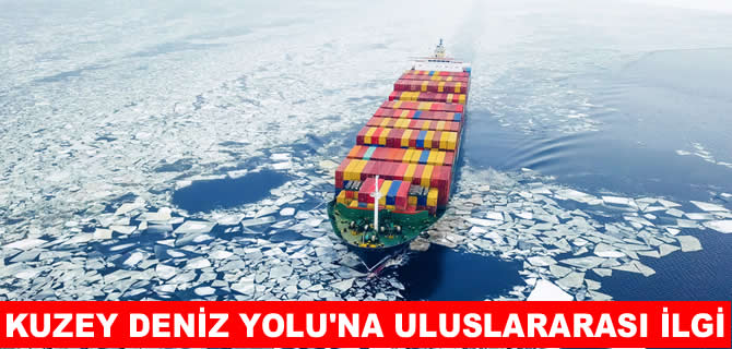 Kuzey Deniz Yolu’na uluslararası ilgi artıyor