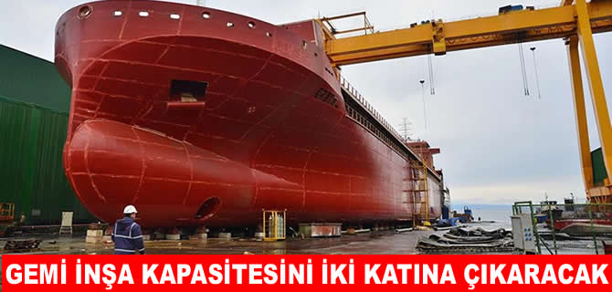 Gemi inşa kapasitesini iki katına çıkarma hedefi