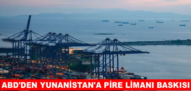 ABD Çin’i Pire Liman’ndan çıkarmak istiyor