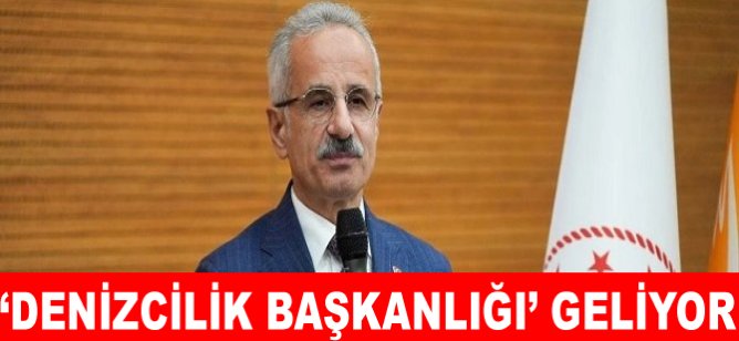 ‘Denizcilik Başkanlığı’ geliyor