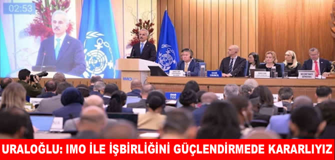 Uraloğlu: IMO’nun çalışmalarına katkımızı sürdürmeye kararlıyız