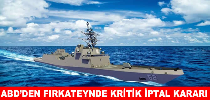 ABD’den fırkateyn inşasında  kritik iptal kararı