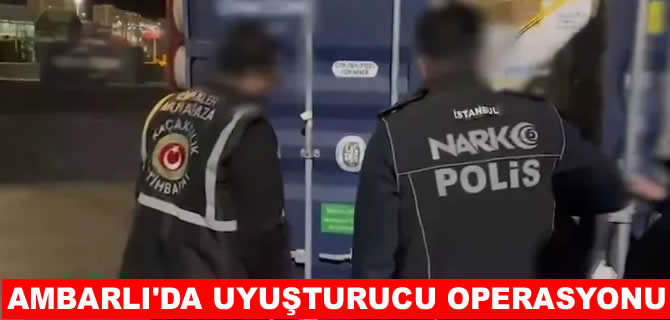 Ambarlı’da zehir tacirlerine operasyon