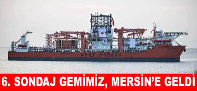 6. sondaj gemimiz ‘West Dorado’, Mersin’e geldi