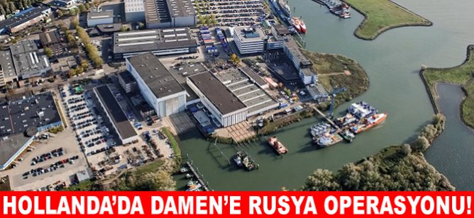 Hollanda’da Damen’e Rusya operasyonu!