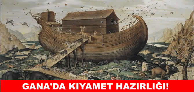 Gana'da kıyamet hazırlığı! Modern Nuh 8 gemi inşa ediyor!