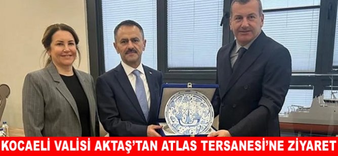 Kocaeli Valisi İlhami Aktaş’tan Atlas Tersanesi’ne ziyaret