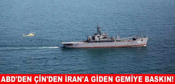 ABD'den, Çin’den İran’a giden gemiye baskın!