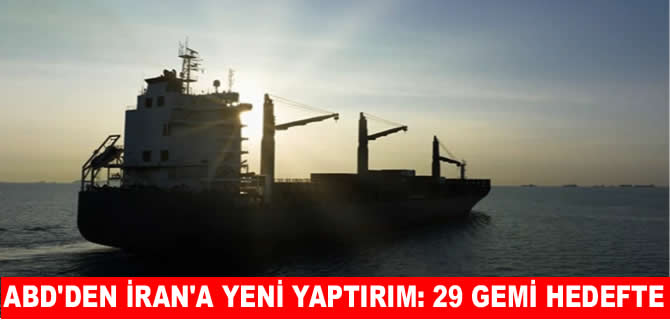 ABD'den İran'a yaptırım: 29 gemi hedefte