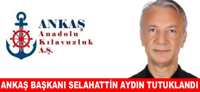 ANKAŞ Yönetim Kurulu Başkanı Selahattin Aydın tutuklandı