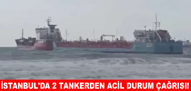 Florya açıklarında iki tankerden acil durum çağrısı